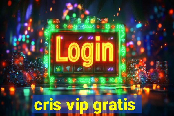 cris vip gratis